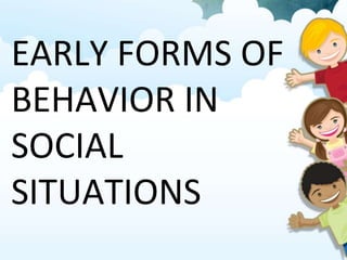 EARLY FORMS OF
BEHAVIOR IN
SOCIAL
SITUATIONS
 