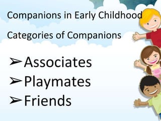 Companions in Early Childhood
Categories of Companions
➢Associates
➢Playmates
➢Friends
 