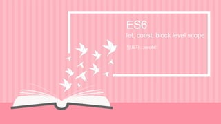 ES6
let, const, block level scope
발표자 : zero86
 