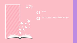 let / const / block level scope
02
목차
ES6
01
 