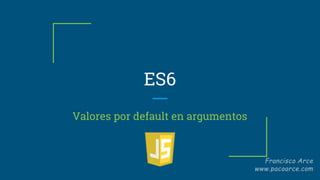 ES6
Valores por default en argumentos
 