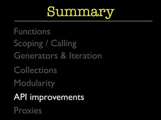 Generators & Iteration	

Summary
Functions	

Collections	

Modularity	

Scoping / Calling	

API improvements	

Proxies	

 