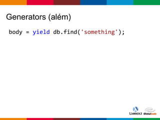 Globalcode – Open4education
Generators (além)
body = yield db.find('something');
 