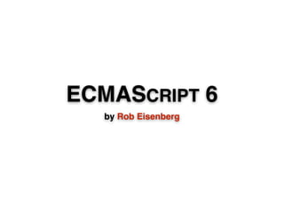ECMASCRIPT 6
by Rob Eisenberg
 