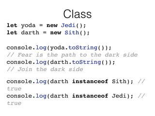 Class
let yoda = new Jedi();
let darth = new Sith();
console.log(yoda.toString());
// Fear is the path to the dark side
co...