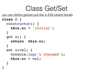 Class Get/Set
you can deﬁne get/set just like in ES5 object literals
class O {
constructor() {
this.mx = 'initial';
}
get ...