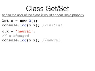 Class Get/Set
and to the user of the class it would appear like a property
let o = new O();
console.log(o.x); //initial
o....