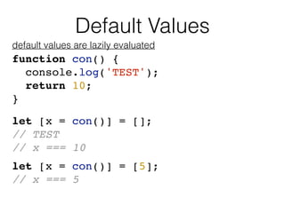 Default Values
default values are lazily evaluated
let [x = con()] = [5];
// x === 5
let [x = con()] = [];
// TEST
// x ==...