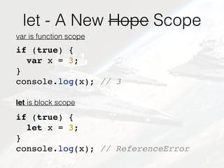 let - A New Hope Scope
if (true) {
var x = 3;
}
console.log(x); // 3
var is function scope
let is block scope
if (true) {
...