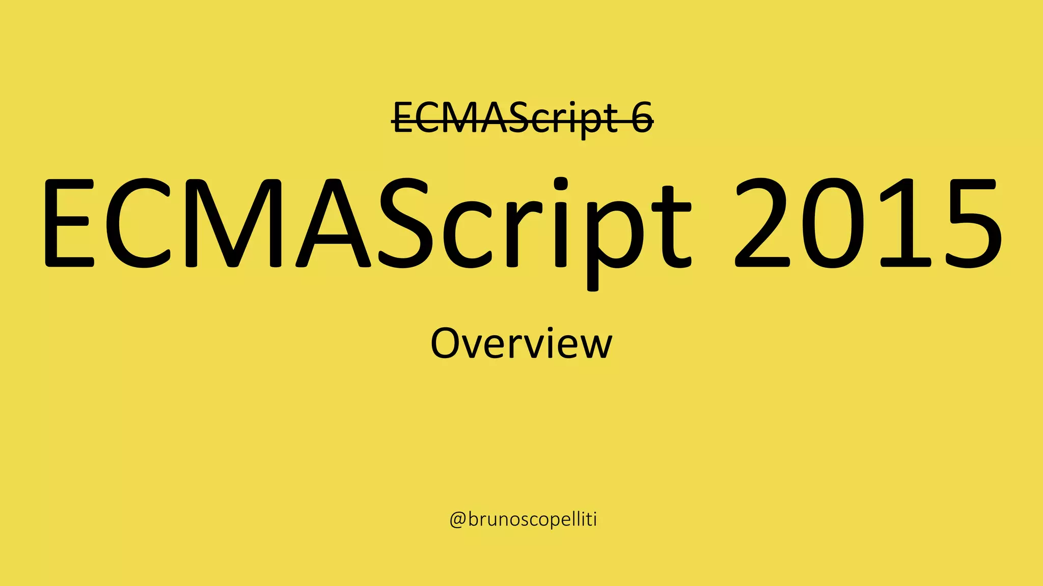 ECMAScript 2015
Overview
ECMAScript 6
@brunoscopelliti
 