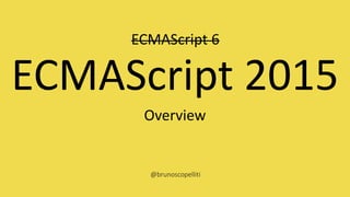 ECMAScript 2015
Overview
ECMAScript 6
@brunoscopelliti
 