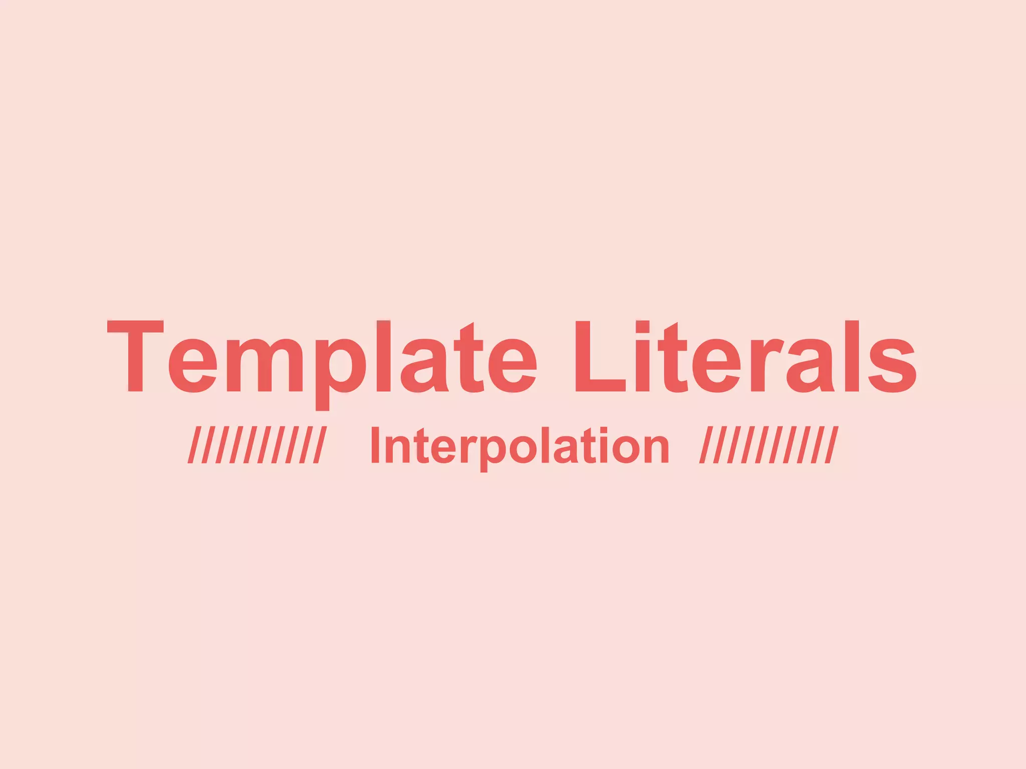Template Literals
////////// Interpolation //////////
 