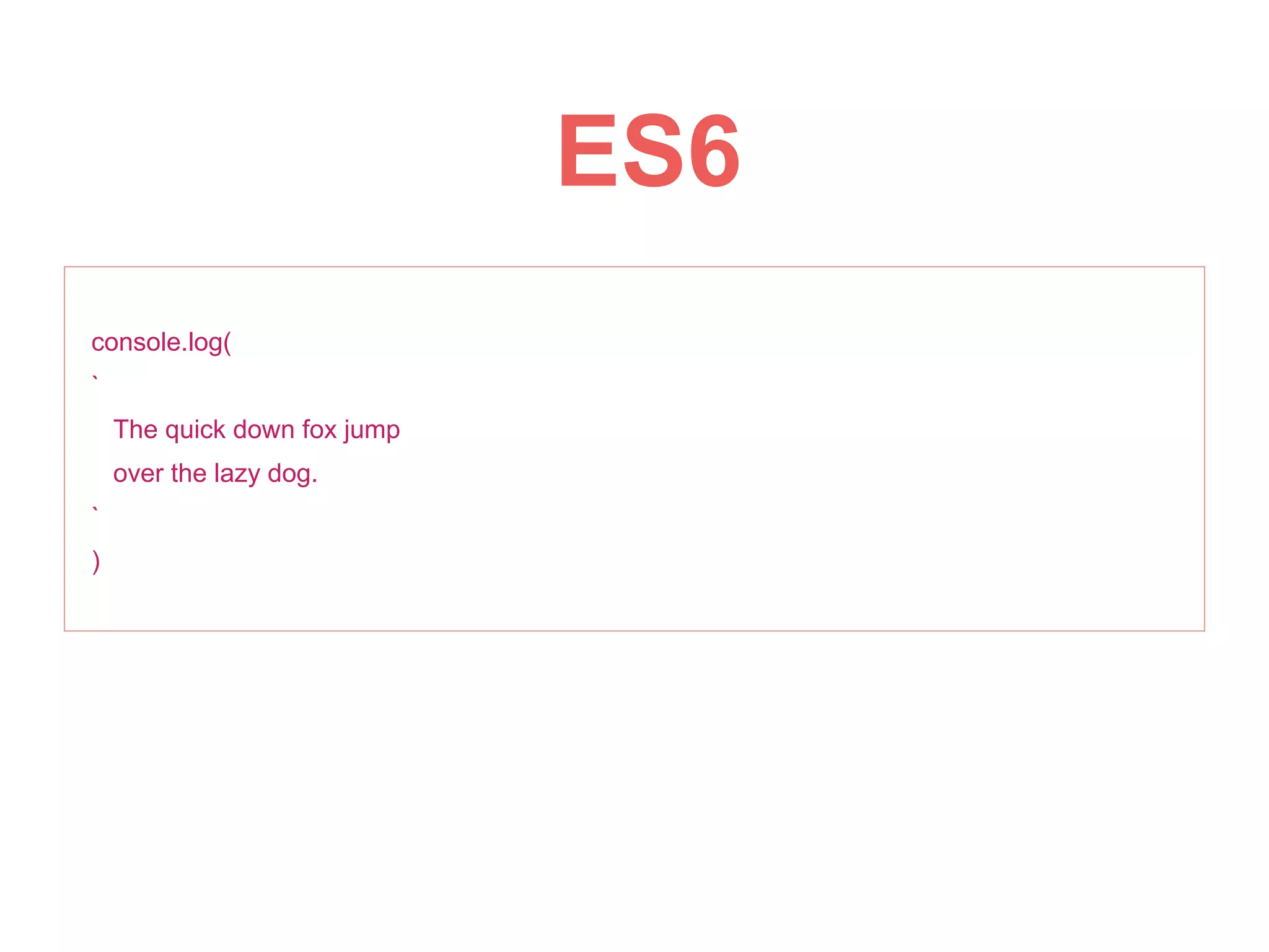 console.log(
`
The quick down fox jump
over the lazy dog.
`
)
ES6
 