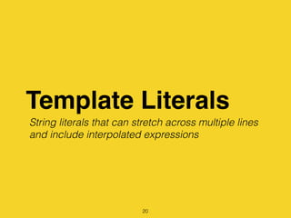 Template Literals
20
String literals that can stretch across multiple lines
and include interpolated expressions