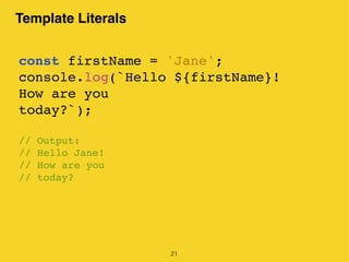 Template Literals
21
const firstName = 'Jane';
console.log(`Hello ${firstName}!
How are you
today?`);
// Output:
// Hello Jane!
// How are you
// today?