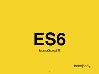 ES6EcmaScript 6
francjohny
1
 