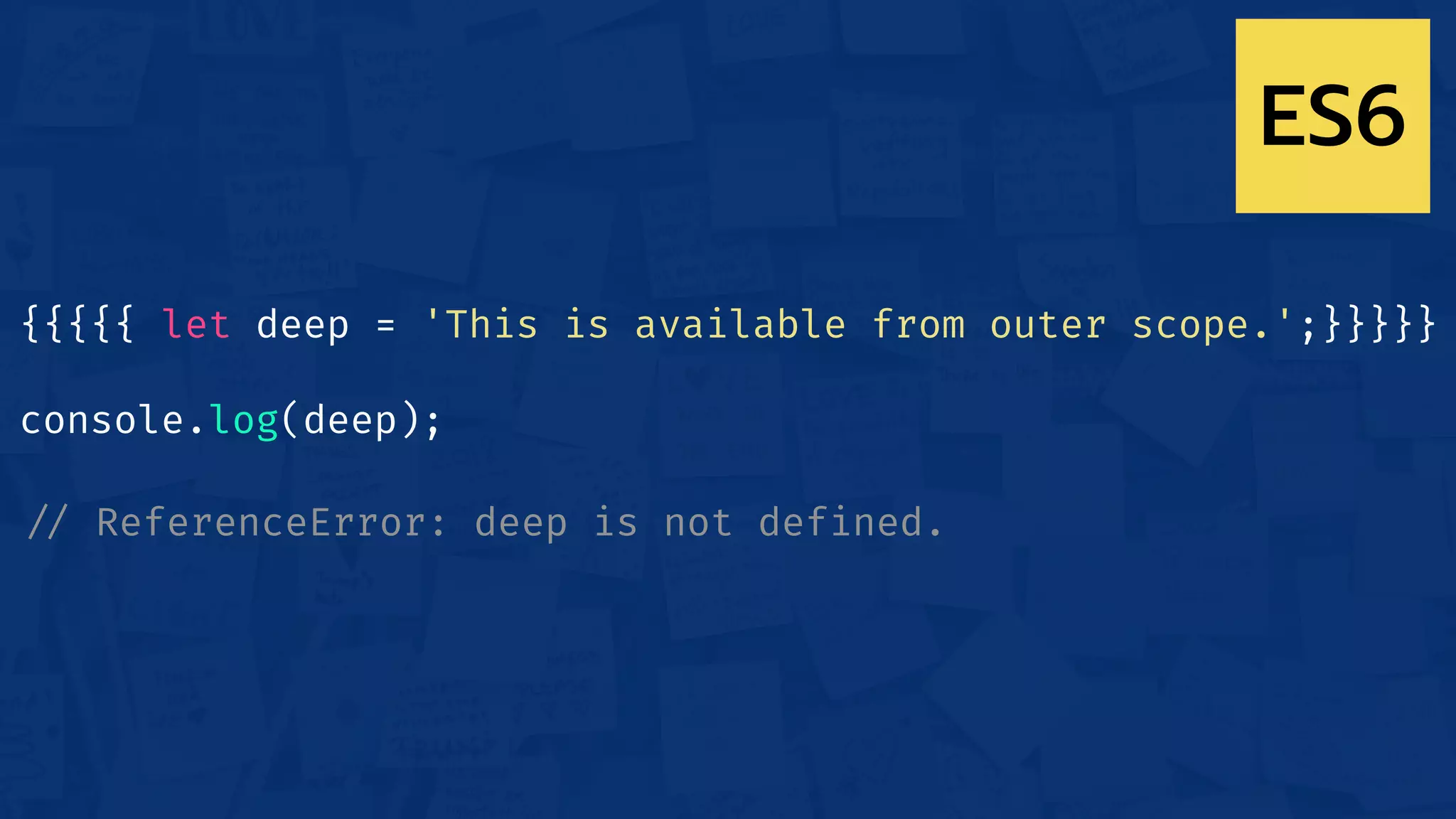 {{{{{ let deep = 'This is available from outer scope.';}}}}}
console.log(deep);
!// ReferenceError: deep is not defined.
ES6
 
