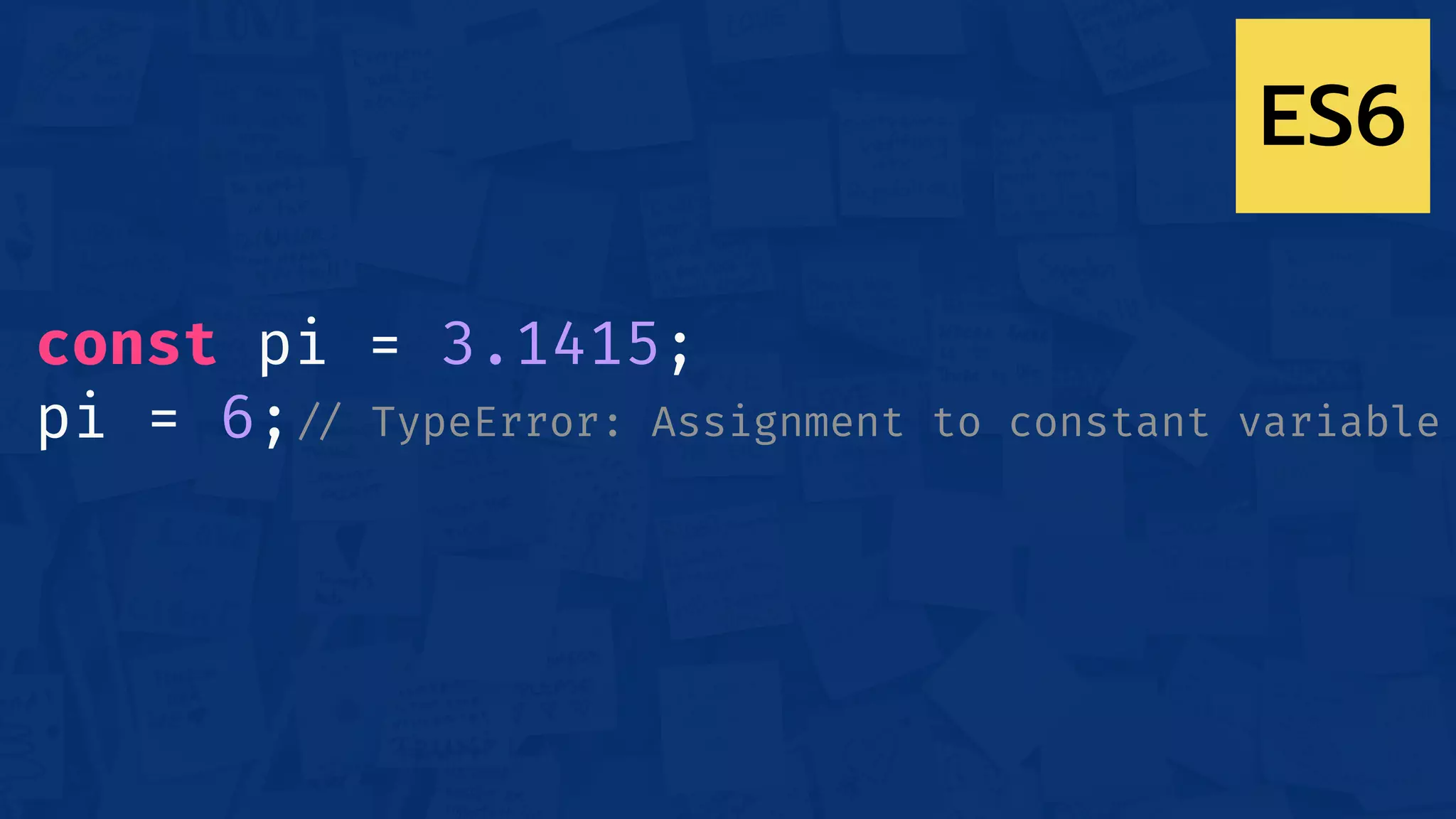 const pi = 3.1415;
pi = 6;!// TypeError: Assignment to constant variable
ES6
 