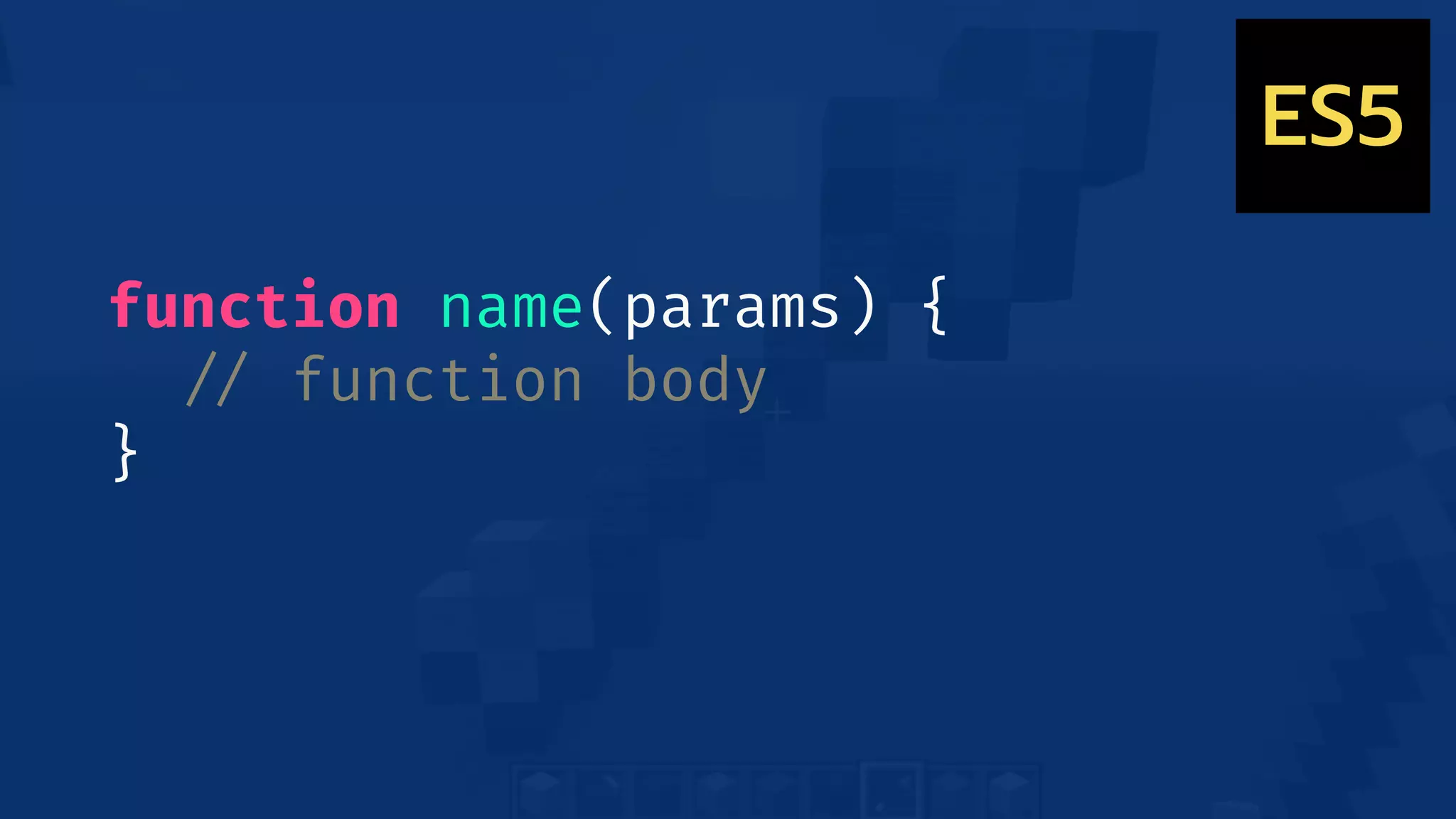 function name(params) {
!// function body
}
ES5
 