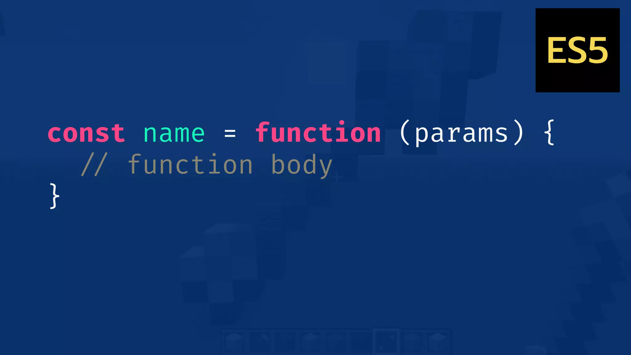 const name = function (params) {
!// function body
}
ES5
 