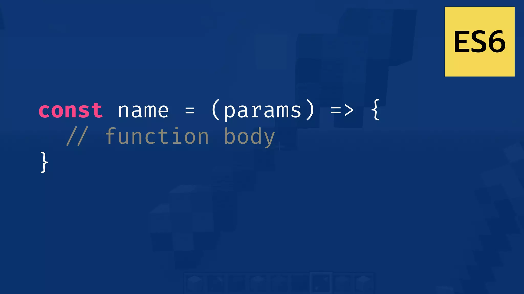 const name = (params) => {
!// function body
}
ES6
 
