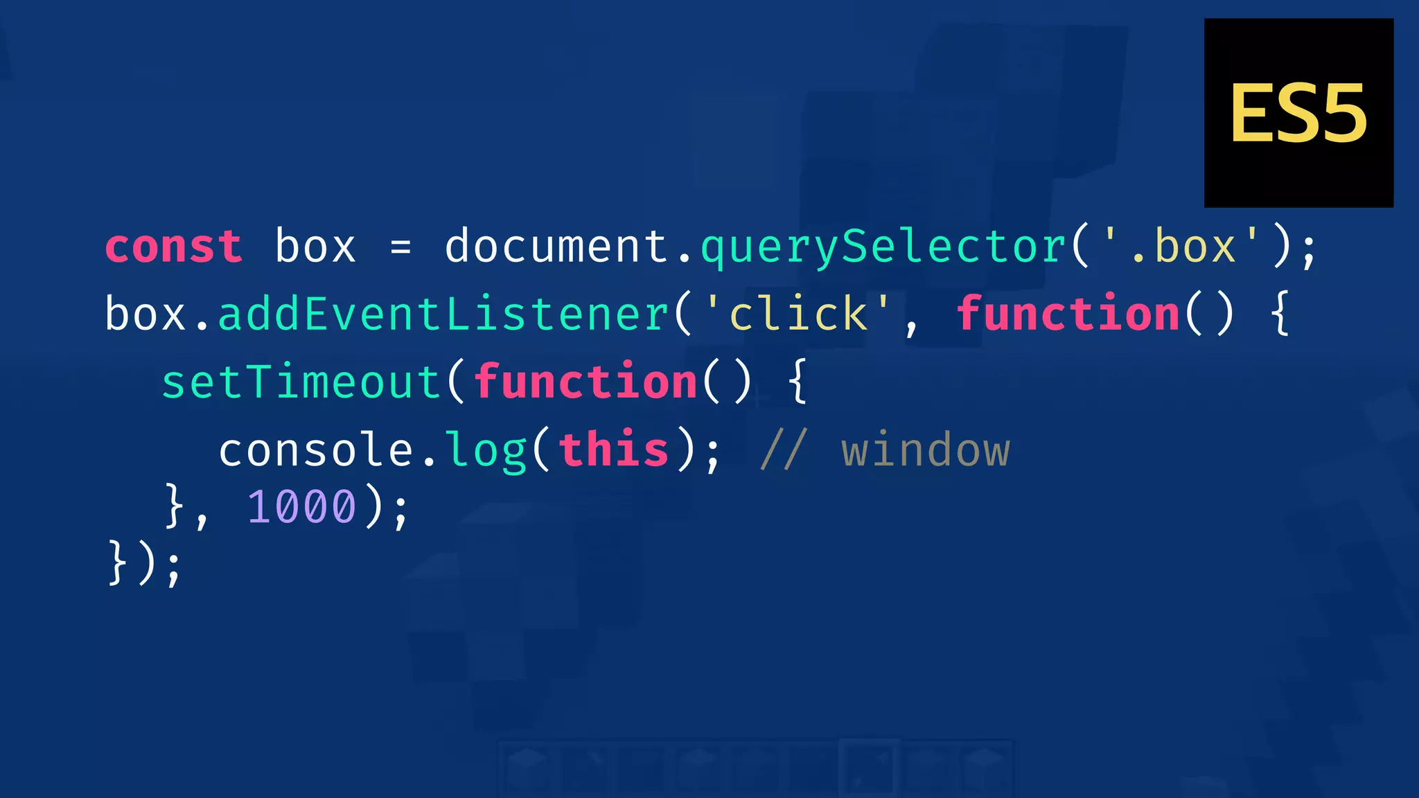 const box = document.querySelector('.box');
box.addEventListener('click', function() {
setTimeout(function() {
console.log(this); !// window
}, 1000);
});
ES5
 