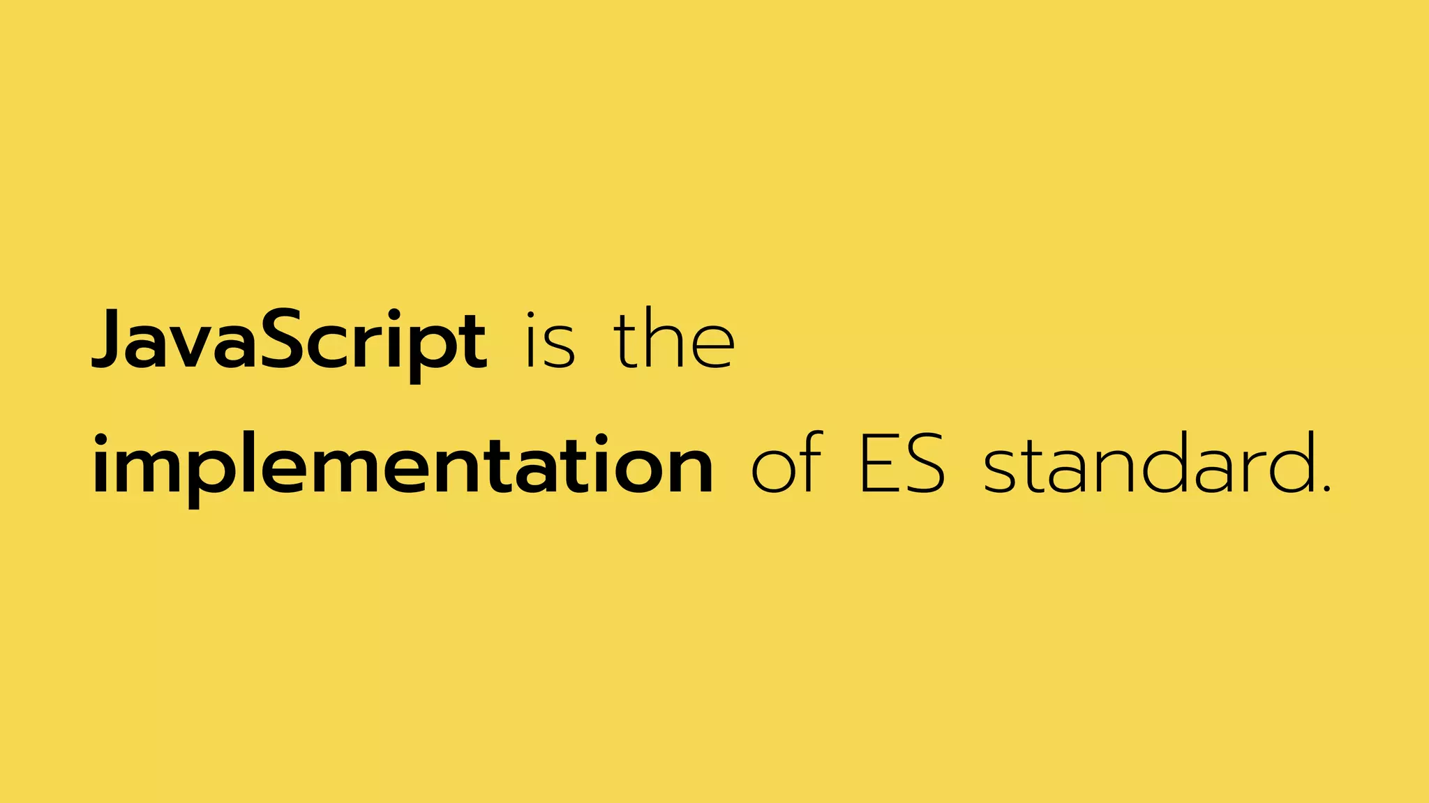 JavaScript is the
implementation of ES standard.
 