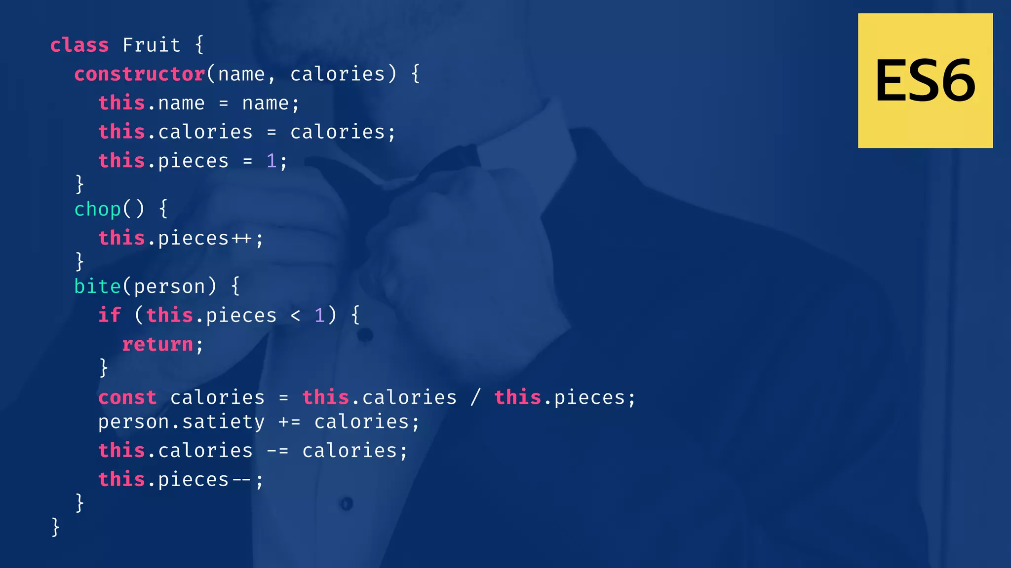 class Fruit {
constructor(name, calories) {
this.name = name;
this.calories = calories;
this.pieces = 1;
}
chop() {
this.pieces!++;
}
bite(person) {
if (this.pieces < 1) {
return;
}
const calories = this.calories / this.pieces;
person.satiety += calories;
this.calories -= calories;
this.pieces!--;
}
}
ES6
 