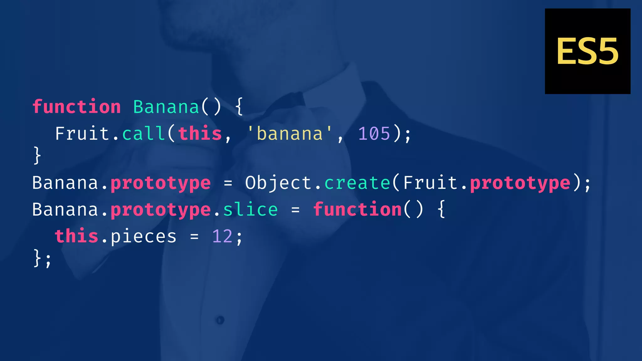 function Banana() {
Fruit.call(this, 'banana', 105);
}
Banana.prototype = Object.create(Fruit.prototype);
Banana.prototype.slice = function() {
this.pieces = 12;
};
ES5
 