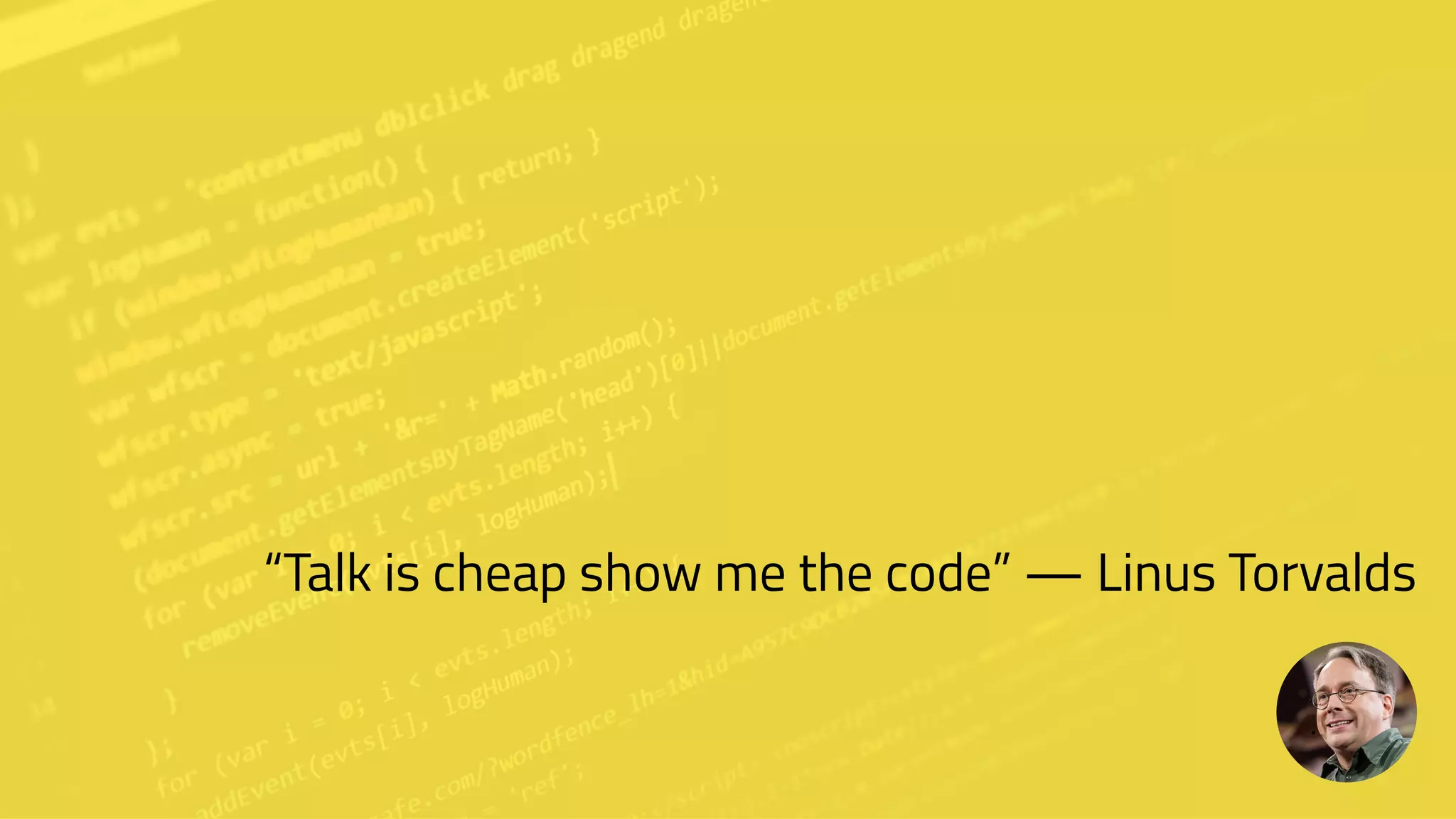 “Talk is cheap show me the code” — Linus Torvalds
 