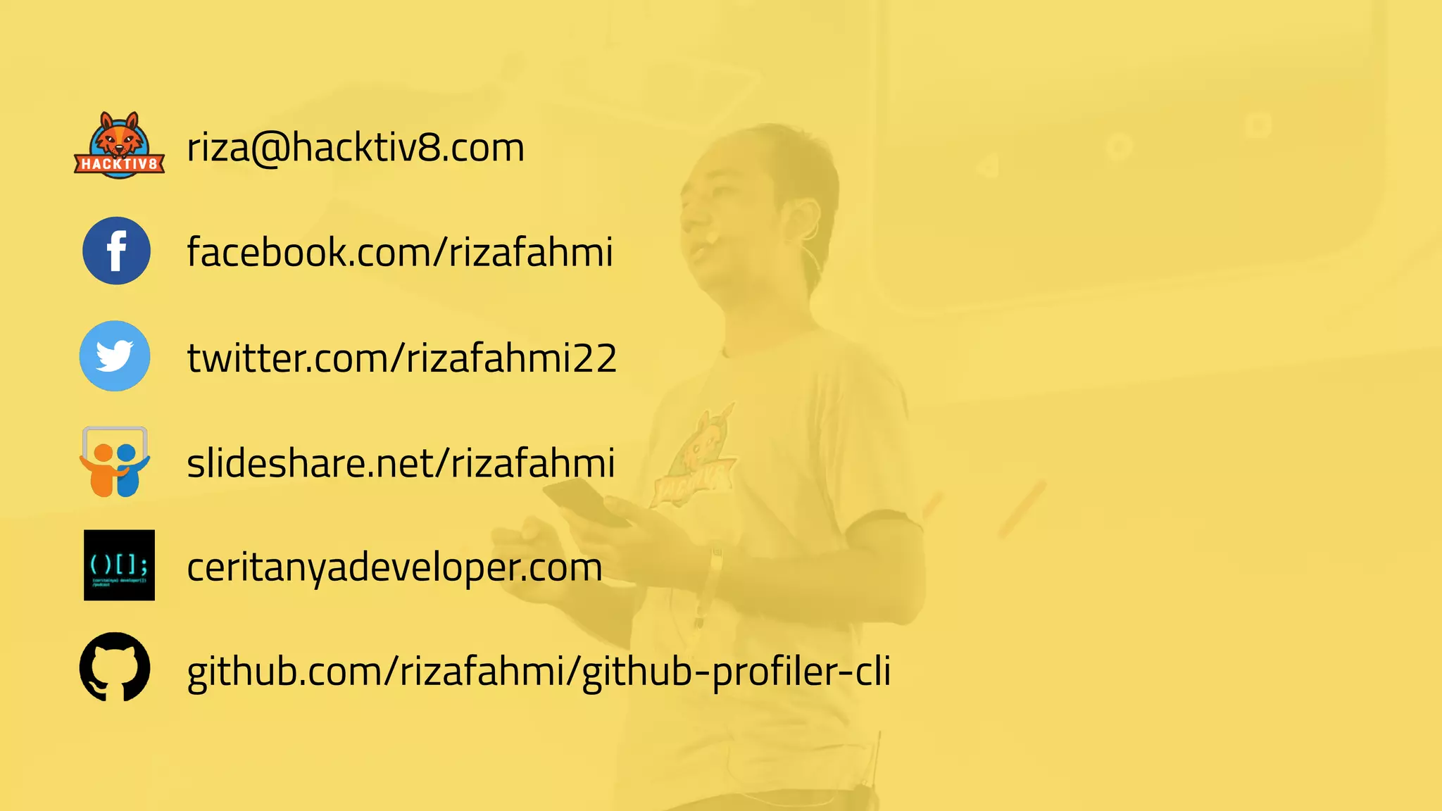 github.com/rizafahmi/github-profiler-cli
slideshare.net/rizafahmi
twitter.com/rizafahmi22
facebook.com/rizafahmi
riza@hacktiv8.com
ceritanyadeveloper.com
 