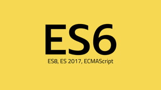 ES6ES8, ES 2017, ECMAScript
 