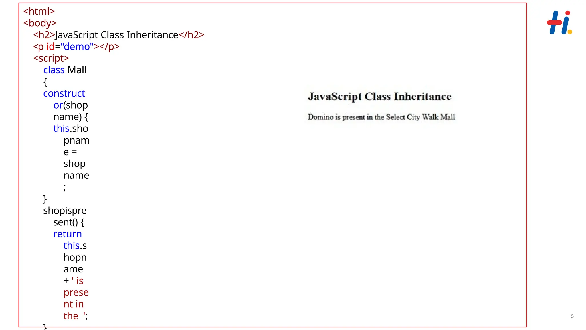 www.hexaware.com | © Hexaware Technologies. All rights
reserved.
15
<html>
<body>
<h2>JavaScript Class Inheritance</h2>
<p id="demo"></p>
<script>
class Mall
{
construct
or(shop
name) {
this.sho
pnam
e =
shop
name
;
}
shopispre
sent() {
return
this.s
hopn
ame
+ ' is
prese
nt in
the ';
 