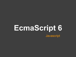 Javascript
EcmaScript 6
 