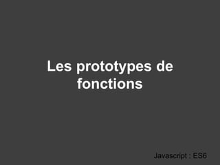 Les prototypes de
fonctions
Javascript : ES6
 