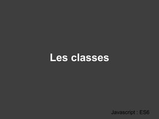 Les classes
Javascript : ES6
 