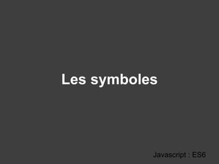 Les symboles
Javascript : ES6
 