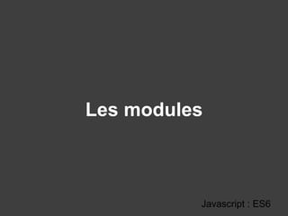 Les modules
Javascript : ES6
 