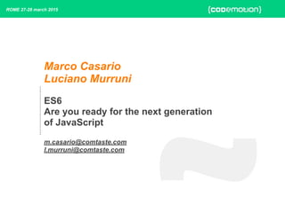Marco Casario
Luciano Murruni
ES6
Are you ready for the next generation
of JavaScript
m.casario@comtaste.com
l.murruni@comtaste.com
ROME 27-28 march 2015
 