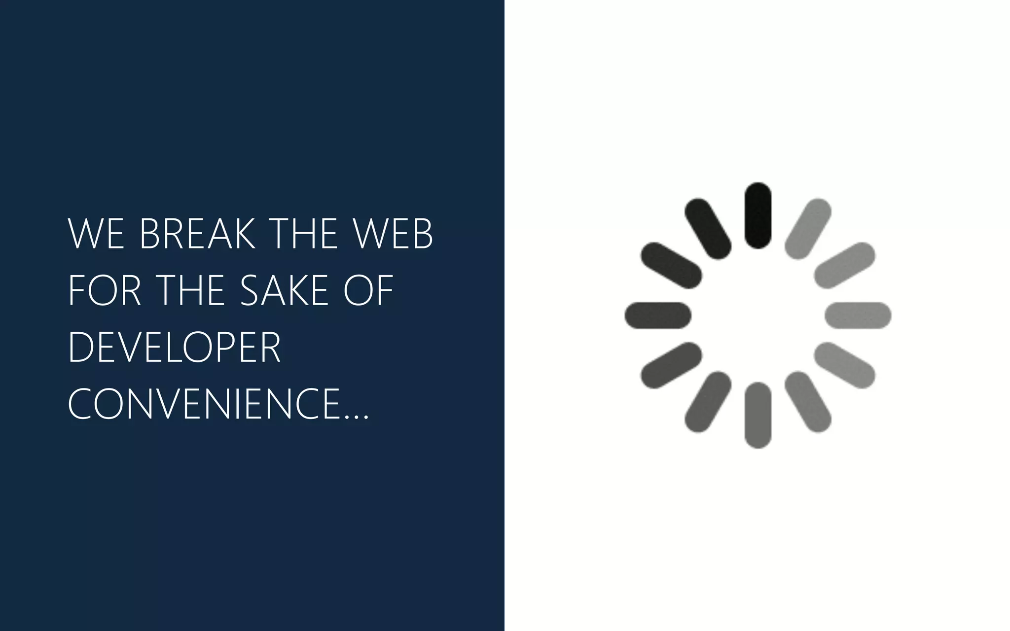 WE BREAK THE WEB
FOR THE SAKE OF
DEVELOPER
CONVENIENCE…
 