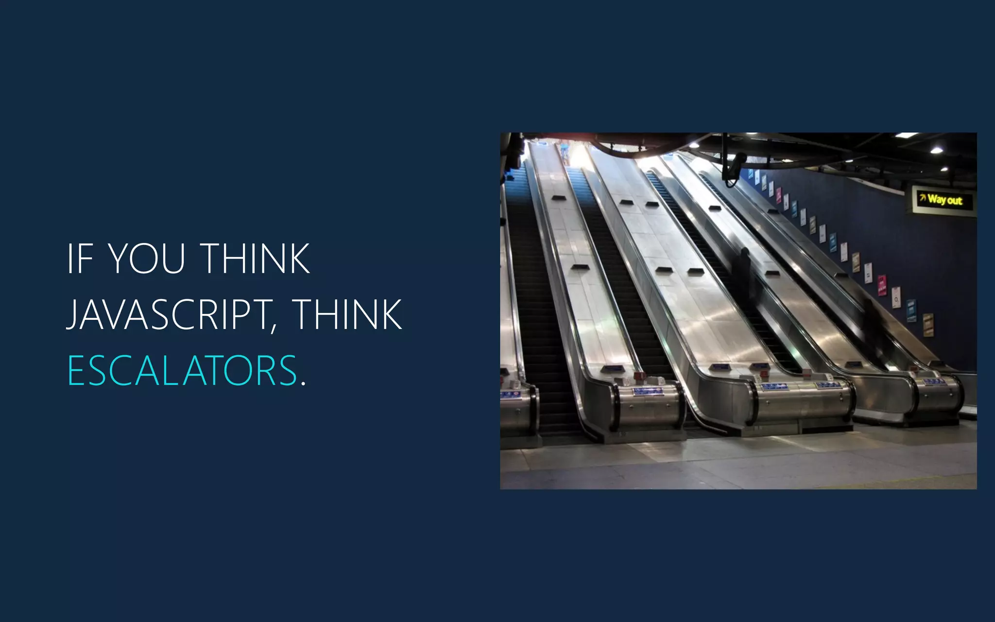 IF YOU THINK
JAVASCRIPT, THINK
ESCALATORS.
 