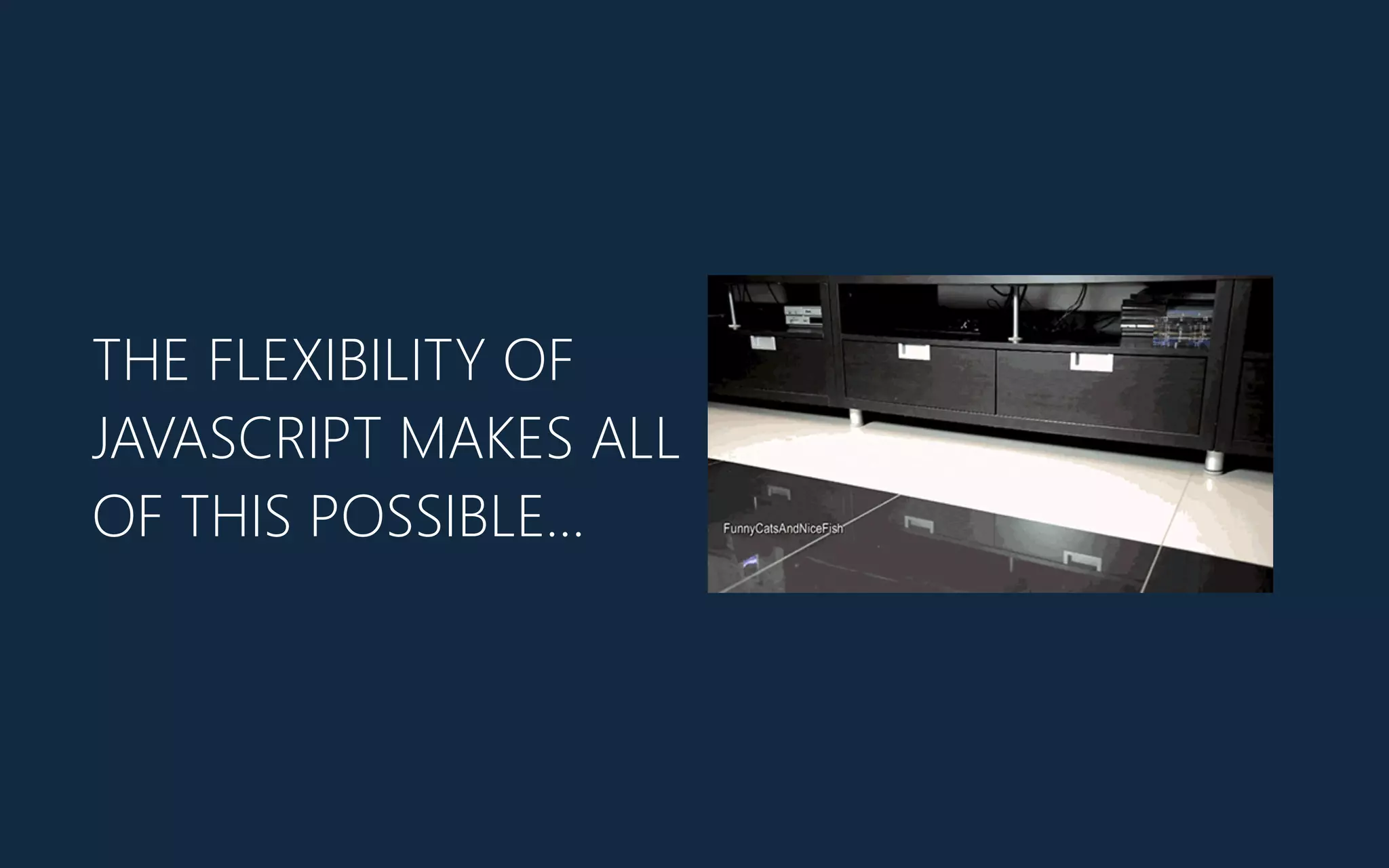 THE FLEXIBILITY OF
JAVASCRIPT MAKES ALL
OF THIS POSSIBLE…
 