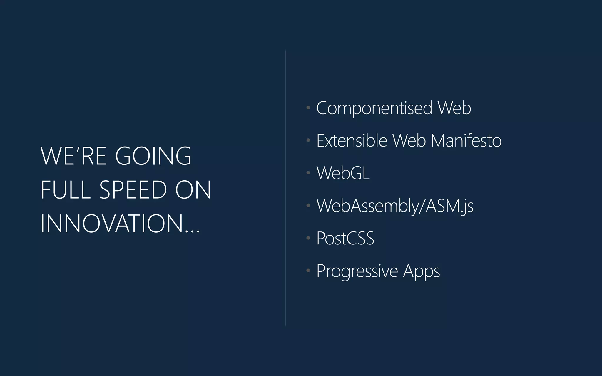 WE’RE GOING
FULL SPEED ON
INNOVATION…
• Componentised Web
• Extensible Web Manifesto
• WebGL
• WebAssembly/ASM.js
• PostCSS
• Progressive Apps
 