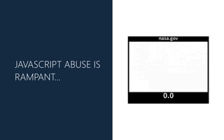 JAVASCRIPT ABUSE IS
RAMPANT…
 
