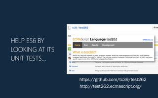 HELP ES6 BY
LOOKING AT ITS
UNIT TESTS…
https://github.com/tc39/test262
http://test262.ecmascript.org/
 