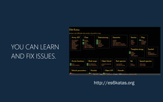 YOU CAN LEARN
AND FIX ISSUES.
http://es6katas.org
 