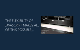 THE FLEXIBILITY OF
JAVASCRIPT MAKES ALL
OF THIS POSSIBLE…
 