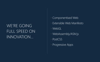 WE’RE GOING
FULL SPEED ON
INNOVATION…
• Componentised Web
• Extensible Web Manifesto
• WebGL
• WebAssembly/ASM.js
• PostCSS
• Progressive Apps
 