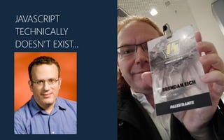 JAVASCRIPT
TECHNICALLY
DOESN’T EXIST…
 