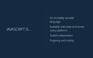 JAVASCRIPT IS…
• An incredibly versatile
language
• Available web-‐wide and across
many platforms
• Toolset independent
• ...
